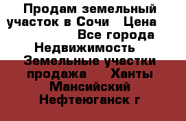 Продам земельный участок в Сочи › Цена ­ 3 000 000 - Все города Недвижимость » Земельные участки продажа   . Ханты-Мансийский,Нефтеюганск г.